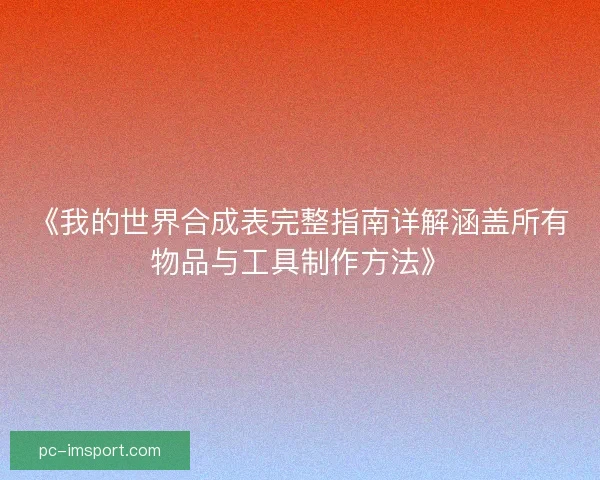 《我的世界合成表完整指南详解涵盖所有物品与工具制作方法》