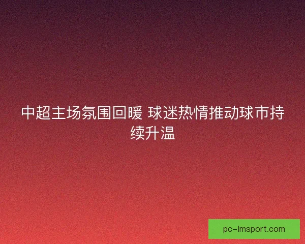 中超主场氛围回暖 球迷热情推动球市持续升温