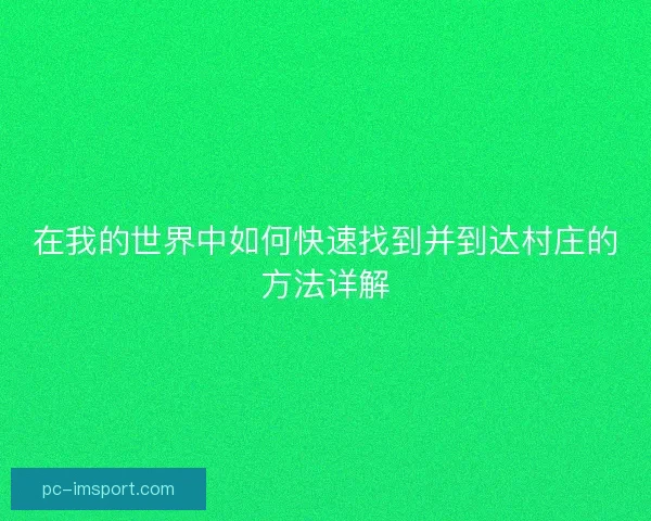 在我的世界中如何快速找到并到达村庄的方法详解